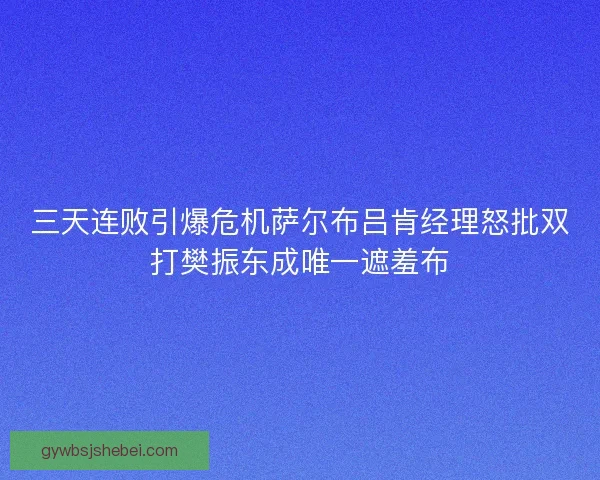 三天连败引爆危机萨尔布吕肯经理怒批双打樊振东成唯一遮羞布