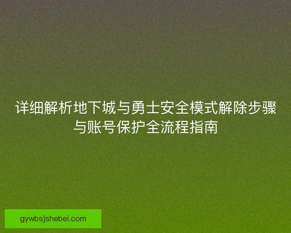 详细解析地下城与勇士安全模式解除步骤与账号保护全流程指南