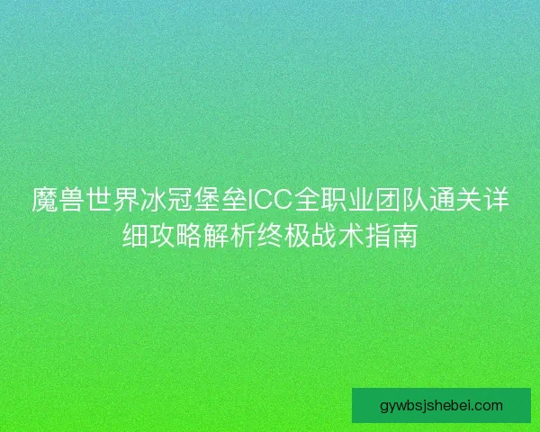 魔兽世界冰冠堡垒ICC全职业团队通关详细攻略解析终极战术指南