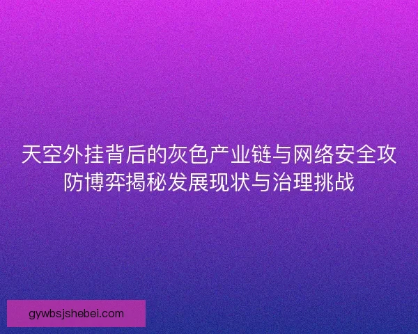 天空外挂背后的灰色产业链与网络安全攻防博弈揭秘发展现状与治理挑战