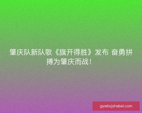 肇庆队新队歌《旗开得胜》发布 奋勇拼搏为肇庆而战！